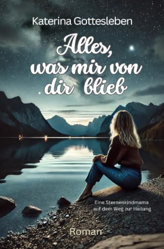 Alles, was mir von dir blieb: Eine Sternenkindmama auf dem Weg zur Heilung