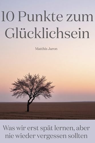 10 Punkte zum Glücklichsein: Was wir erst spät lernen, aber nie wieder vergessen sollten