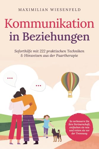 Kommunikation in Beziehungen: Soforthilfe mit 222 praktischen Techniken & Hinweisen aus der Paartherapie. So verbessern Sie Ihre Partnerschaft, entfachen sie neu und retten sie vor der Trennung