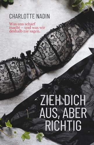 Zieh dich aus, aber richtig: Was uns scharf macht – und was wir deshalb nie sagen.