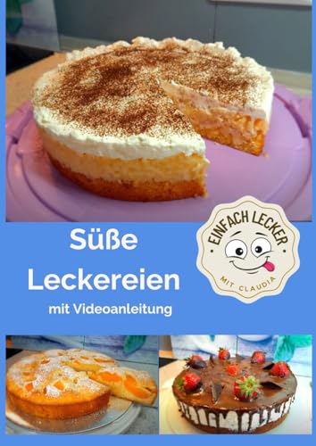 Süße Leckereien - Torten für jeden Tag: mit Schritt-für-Schritt Videoanleitungen zum einfachen Nachbacken