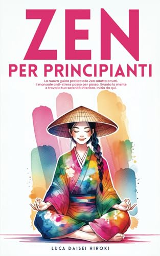 ZEN PER PRINCIPIANTI: La nuova guida pratica allo Zen adatta a tutti. Il manuale Anti-Stress passo per passo. Svuota la Mente e trova la tua Serenità interiore. Inizia da qui.
