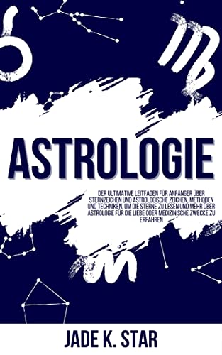 Astrologie: Der Ultimative Leitfaden Für Anfänger Über Sternzeichen Und Astrologische Zeichen, Methoden Und Techniken, Um Die Sterne Zu Lesena