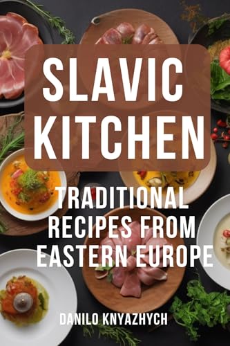 Slavic Kitchen. Traditional Recipes from Eastern Europe: Eastern European Cuisine Cookbook (English Edition)