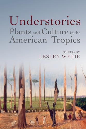 Understories: Plants and Culture in the American Tropics (American Tropics Towards a Literary Geography, Band 9)