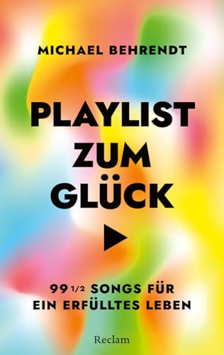 Playlist zum Glück. 99 ½ Songs für ein erfülltes Leben: Über die inspirierende, tröstende, therapeutische Kraft der Musik – Mit umfangreicher Playlist zum Buch