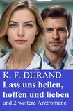 Lass uns heilen, hoffen und lieben und 2 weitere Arztromane