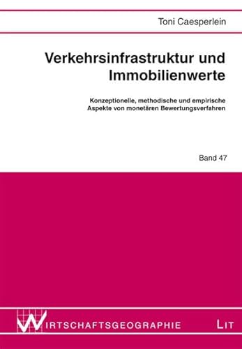 Verkehrsinfrastruktur und Immobilienwerte: Konzeptionelle, methodische und empirische Aspekte von monetären Bewertungsverfahren (Wirtschaftsgeographie)