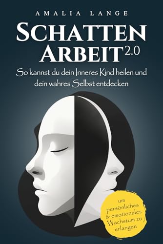 Schattenarbeit 2.0: So kannst du dein Inneres Kind heilen und dein wahres Selbst entdecken, um persönliches und emotionales Wachstum zu erlangen