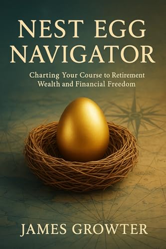 Nest Egg Navigator: Charting Your Course to Retirement Wealth and Financial Freedom - Your Comprehensive Guide to Smart Investing, Secure Savings, and a Worry-Free Future (English Edition)