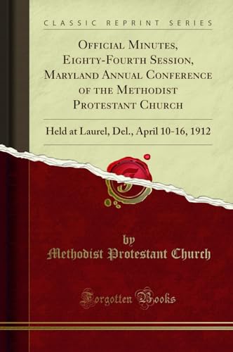Official Minutes, Eighty-Fourth Session, Maryland Annual Conference of the Methodist Protestant Church: Held at Laurel, Del., April 10-16, 1912 (Classic Reprint)