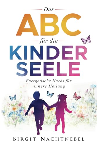 Das ABC für die Kinderseele: Energetische Hacks für innere Heilung
