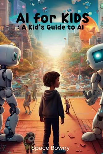 AI for KIDS : A Kid's Guide to AI: Discover the World of Artificial Intelligence and Unlock Your Imagination: A Kid's Guide to AI