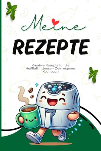 Meine Rezepte - Kreative Rezepte für die Heißluftfritteuse – Dein eigenes Kochbuch