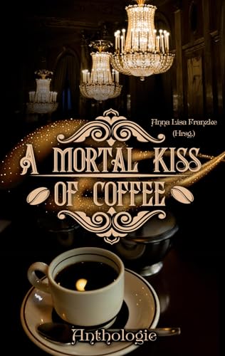 A Mortal Kiss Of Coffee: Kaffehaus-Anthologie
