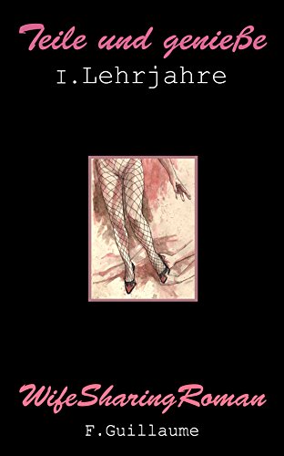 Teile und Genieße: WifeSharingRoman (1. Teil - Lehrjahre)