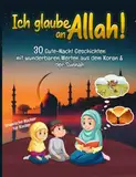 Ich glaube an Allah! 30 Gute-Nacht Geschichten aus dem Quran und der Sunnah mit wunderbaren Werten (Islamische Bücher für Kinder)