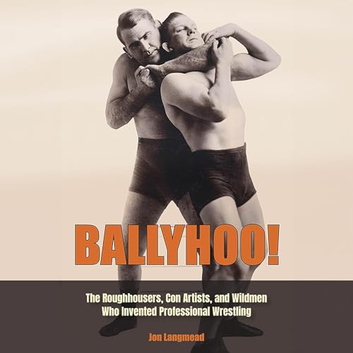 Ballyhoo!: The Roughhousers, Con Artists, and Wildmen Who Invented Professional Wrestling (Sports and American Culture)
