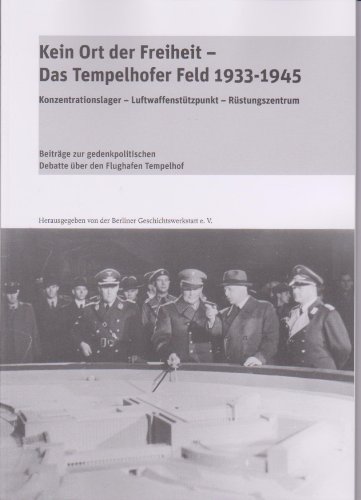 Kein Ort der Freiheit - Das Tempelhofer Feld 1933 - 1945: Konzentrationslager - Luftwaffenstützpunkt - Rüstungszentrum. Beiträge zur gedenkpolitischen Debatte über den Flughafen Tempelhof