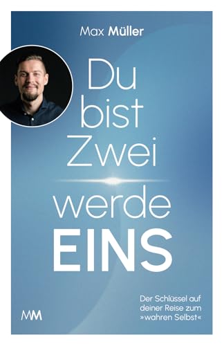 Du bist Zwei – werde Eins: Der Schlüssel auf deiner Reise zum »wahren Selbst«