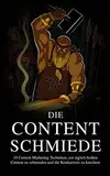 Die Content Schmiede: 10 Content Marketing Techniken, um täglich Content zu schmieden und die Konkurrenz zu knechten