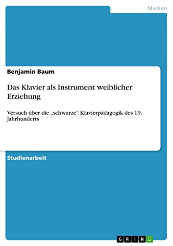 Das Klavier als Instrument weiblicher Erziehung: Versuch über die ¿schwarze¿ Klavierpädagogik des 19. Jahrhunderts