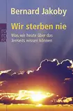 Wir sterben nie: Was wir heute über das Jenseits wissen können