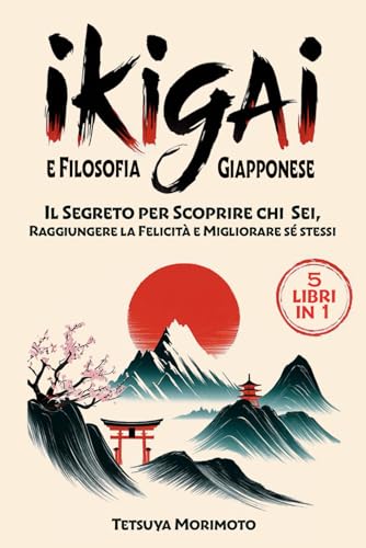 IKIGAI e Filosofia Giapponese (5 LIBRI IN 1): Il Segreto per Scoprire chi Sei, Raggiungere la Felicità e Migliorare sé stessi