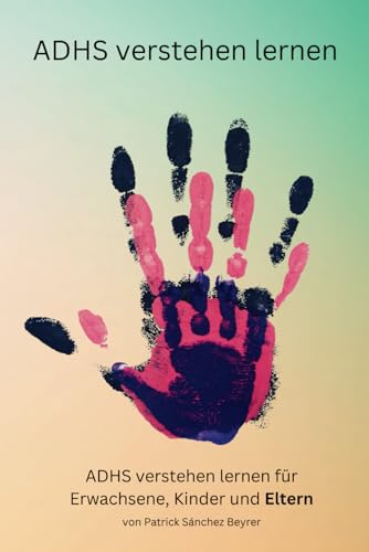 ADHS verstehen lernen: Ein Ratgeber für Eltern von Kindern mit ADHS (ADHS verstehen lernen für Erwachsene, Kinder und Eltern)