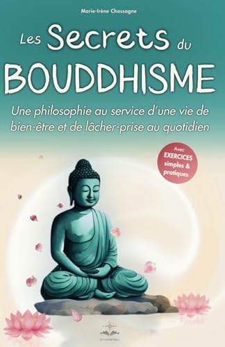 Les secrets du bouddhisme: Une philosophie au service d'une vie de bien-être et de lâcher prise au quotidien - Decouvrir le bouddhisme selon les enseignements du Bouddha