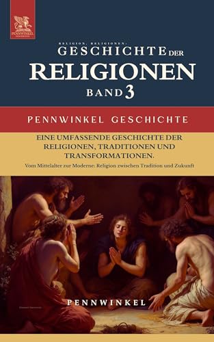 Religion, Religionen, Religionsgeschichte: Geschichte der Religionen im Wandel der Zeit: Band 3: Vom Mittelalter zur Moderne: Religion zwischen Tradition und Zukunft (PENNWINKEL GESCHICHTE)