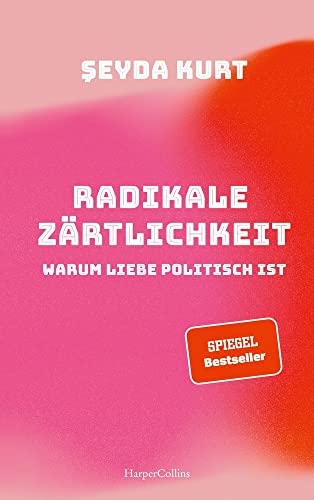 Radikale Zärtlichkeit. Warum Liebe politisch ist: SPIEGEL-Bestseller | Ein Plädoyer für mehr Gerechtigkeit in Liebe und Beziehungen | Partnerschaft | Gesellschaftskritik | Feminismus | Diskriminierung