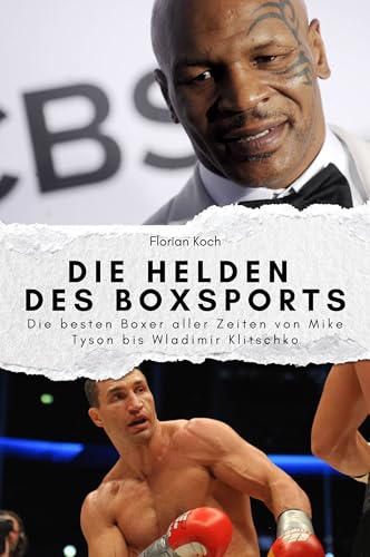 Die Helden des Boxsports - Das perfekte Geschenk für Männer und Frauen zu Weihnachten und Geburtstag: Die besten Boxer aller Zeiten von Mike Tyson bis Wladimir Klitschko