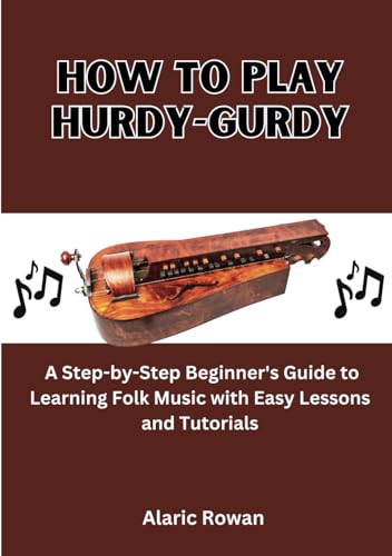 How To Play Hurdy-Gurdy: A Step-by-Step Beginner's Guide to Learning Folk Music with Easy Lessons and Tutorials