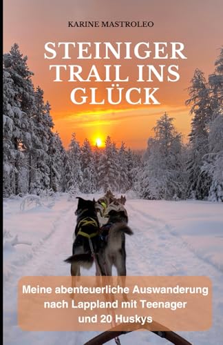Steiniger Trail ins Glück: Meine abenteuerliche Auswanderung nach Lappland mit Teenager und 20 Huskys