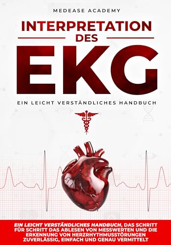 Interpretation des EKG: Ein leicht verständliches Handbuch, das Schritt für Schritt das Ablesen von Messwerten und die Erkennung von Herzrhythmusstörungen zuverlässig, einfach und genau vermittelt