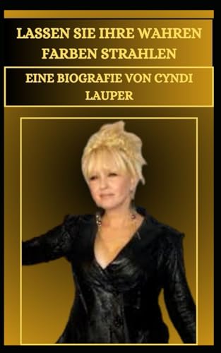 LASSEN SIE IHRE WAHREN FARBEN STRAHLEN EINE BIOGRAFIE VON CYNDI LAUPER