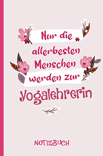 Nur die allerbesten Menschen werden zur Yogalehrerin: A5 Notizbuch als Geschenk für eine Yogalehrerin - A5 /punktiert - | Yogalehrerin Geschenke zum Geburtstag|Geburtstagsgeschenk Kollegin