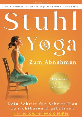 Stuhl-Yoga Zum Abnehmen: Eine bewährte Methode, um Gewicht zu verlieren, Muskeln zu straffen, den Stoffwechsel anzukurbeln und das körperliche und ... (Fit & Feminin: Pilates & Yoga für Frauen)
