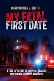 MY FATAL FIRST DATE: A TRUE LIFE STORY OF SURVIVAL, TRAGEDY , INSPIRATION, TRIUMPH, AND FAITH (English Edition)