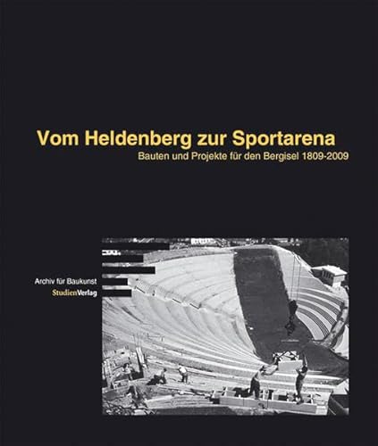 Vom Heldenberg zur Sportarena: Bauten und Projekte für den Bergisel 1809-2009 (Schriftenreihe des Archivs für Baukunst der Universität Innsbruck)