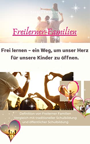 Frei lernen – ein Weg, um unser Herz für unsere Kinder zu öffnen.: Definition von Freilerner Familien Vergleich mit traditioneller Schulbildung und öffentlicher Schulbildung