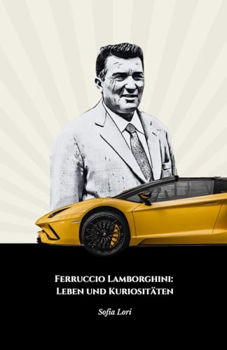 Ferruccio Lamborghini: Leben und Kuriositäten: Die ultimative Hommage an den Pionier des italienischen Automobilismus
