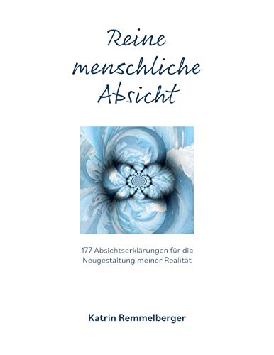 Reine menschliche Absicht: 177 Absichterklärungen für die Neugestaltung meiner Realität