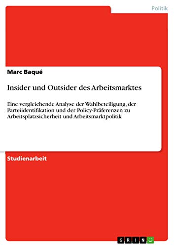 Insider und Outsider des Arbeitsmarktes: Eine vergleichende Analyse der Wahlbeteiligung, der Parteiidentifikation und der Policy-Präferenzen zu Arbeitsplatzsicherheit und Arbeitsmarktpolitik