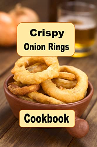 Crispy Onion Rings Cookbook: Crispy Battered Recipes For Fried Onion Rings (English Edition)