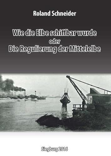 Wie die Elbe schiffbar wurde oder Die Regulierung der Mittelelbe: DWhG Sonderband 15