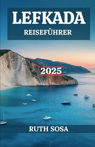 LEFKADA REISEFÜHRER 2025: Erleben Sie einen fantastischen Touristenurlaub mit unvergesslichen Küstenwundern auf einer der Ionischen Inseln Griechenlands