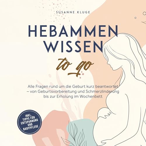 Hebammenwissen to go: Alle Fragen rund um die Geburt kurz beantwortet – von Geburtsvorbereitung und Schmerzlinderung bis zur Erholung im Wochenbett