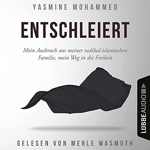 Entschleiert: Mein Ausbruch aus meiner radikal-islamischen Familie, mein Weg in die Freiheit